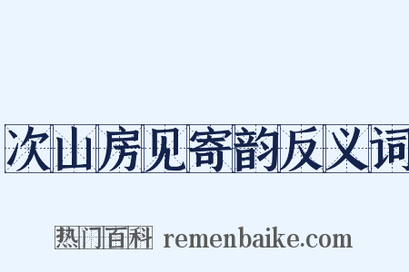 次山房见寄韵反义词是什么意思的图片